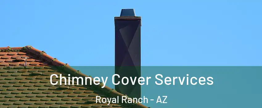 Chimney Cover Services Royal Ranch - AZ