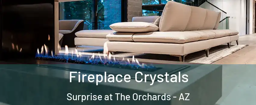 Fireplace Crystals Surprise at The Orchards - AZ