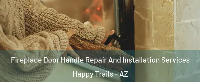 Fireplace Door Handle Repair And Installation Services Happy Trails - AZ