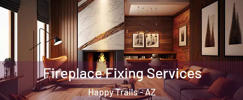 Fireplace Fixing Services Happy Trails - AZ