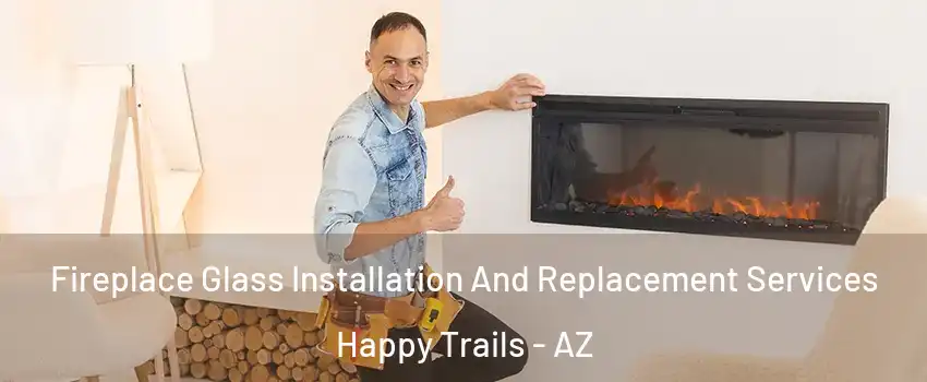Fireplace Glass Installation And Replacement Services Happy Trails - AZ
