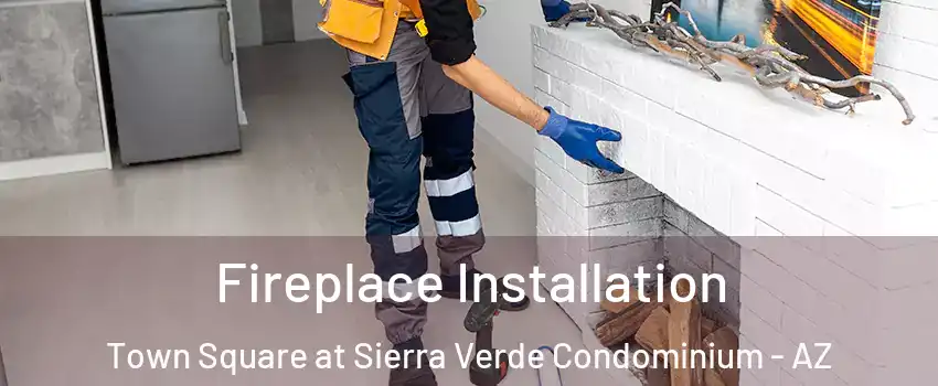 Fireplace Installation Town Square at Sierra Verde Condominium - AZ