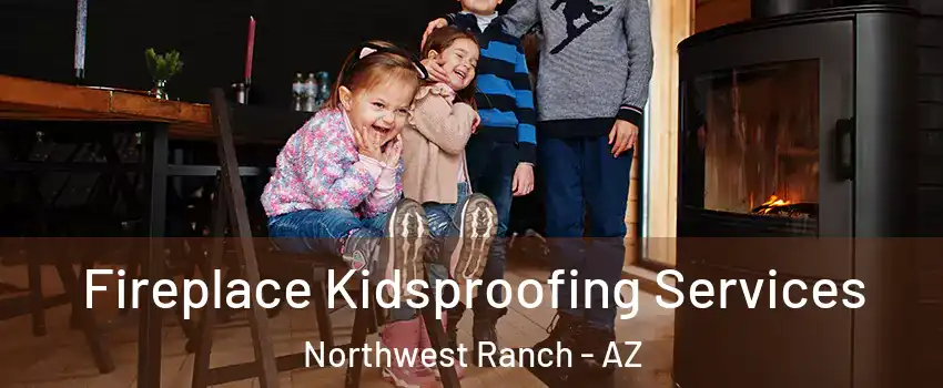 Fireplace Kidsproofing Services Northwest Ranch - AZ
