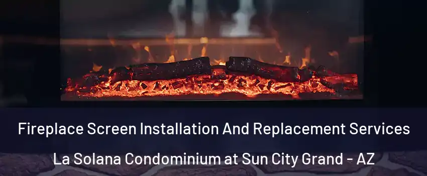 Fireplace Screen Installation And Replacement Services La Solana Condominium at Sun City Grand - AZ