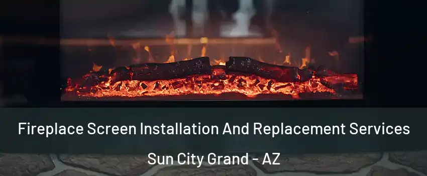 Fireplace Screen Installation And Replacement Services Sun City Grand - AZ