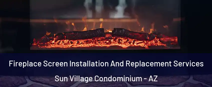 Fireplace Screen Installation And Replacement Services Sun Village Condominium - AZ