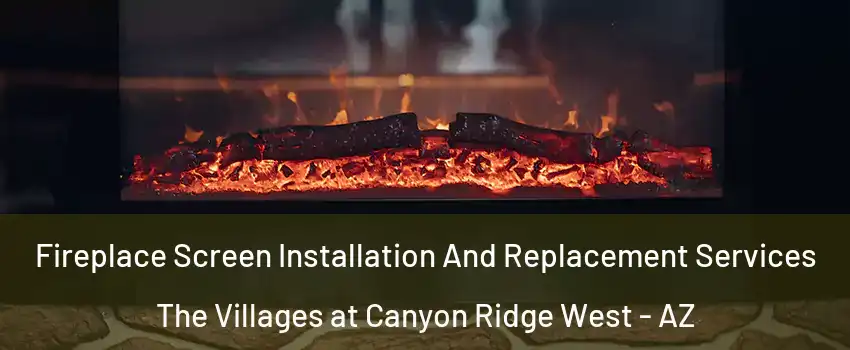 Fireplace Screen Installation And Replacement Services The Villages at Canyon Ridge West - AZ