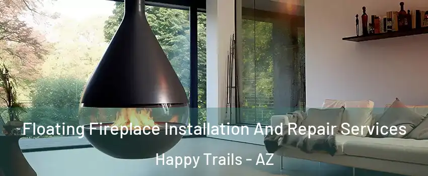 Floating Fireplace Installation And Repair Services Happy Trails - AZ