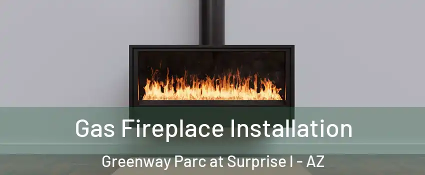 Gas Fireplace Installation Greenway Parc at Surprise l - AZ