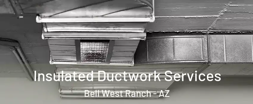 Insulated Ductwork Services Bell West Ranch - AZ