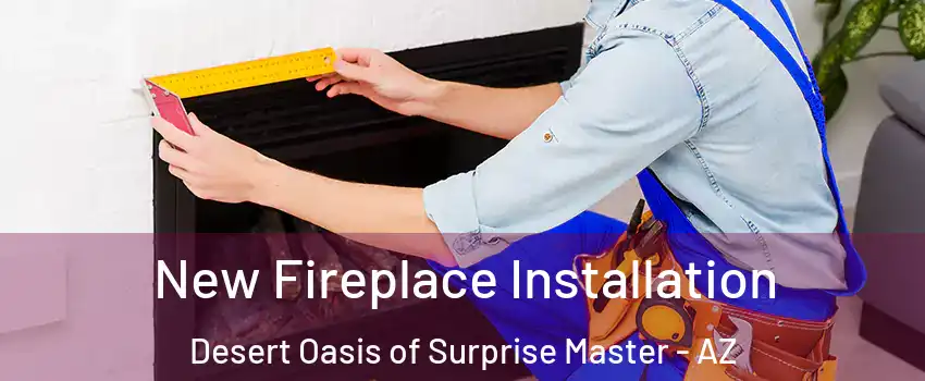 New Fireplace Installation Desert Oasis of Surprise Master - AZ