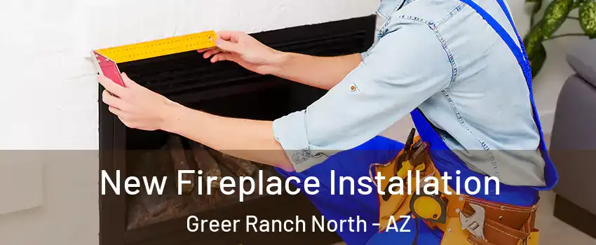 New Fireplace Installation Greer Ranch North - AZ