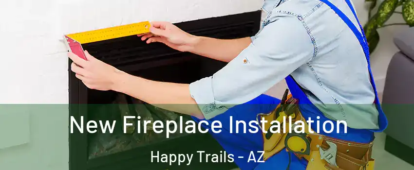 New Fireplace Installation Happy Trails - AZ