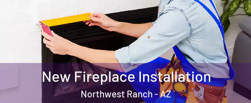 New Fireplace Installation Northwest Ranch - AZ