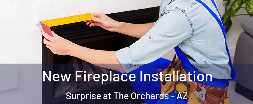 New Fireplace Installation Surprise at The Orchards - AZ
