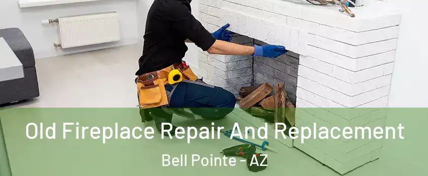 Old Fireplace Repair And Replacement Bell Pointe - AZ