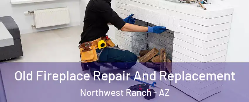 Old Fireplace Repair And Replacement Northwest Ranch - AZ