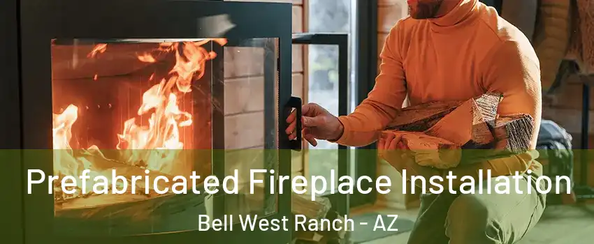 Prefabricated Fireplace Installation Bell West Ranch - AZ