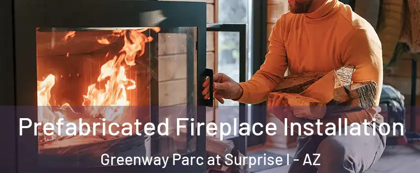 Prefabricated Fireplace Installation Greenway Parc at Surprise l - AZ