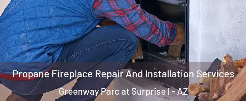 Propane Fireplace Repair And Installation Services Greenway Parc at Surprise l - AZ