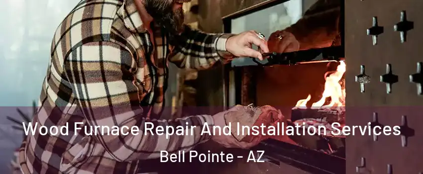Wood Furnace Repair And Installation Services Bell Pointe - AZ