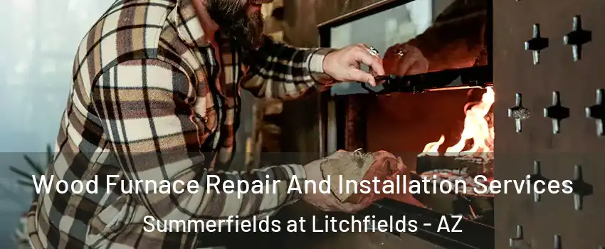 Wood Furnace Repair And Installation Services Summerfields at Litchfields - AZ